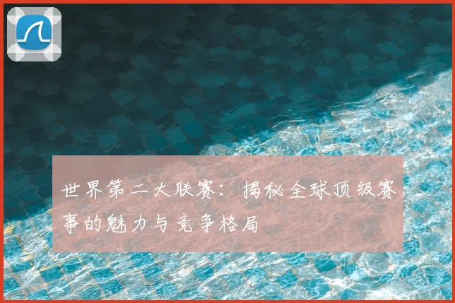 世界第二大联赛：揭秘全球顶级赛事的魅力与竞争格局