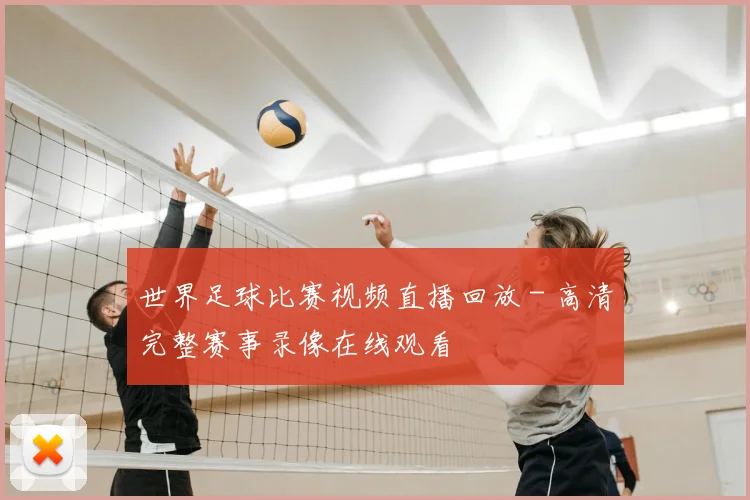 世界足球比赛视频直播回放 - 高清完整赛事录像在线观看