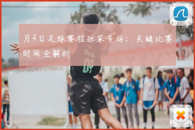 月4日足球赛程独家专访：关键比赛时间全解析