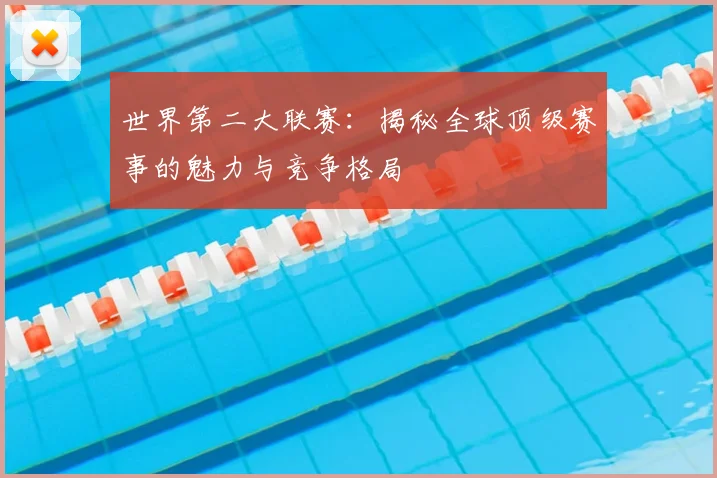 世界第二大联赛：揭秘全球顶级赛事的魅力与竞争格局