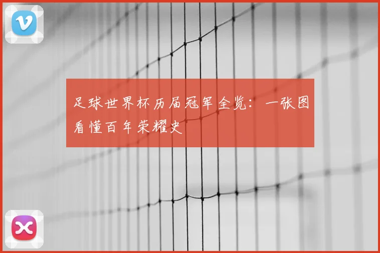 足球世界杯历届冠军全览：一张图看懂百年荣耀史