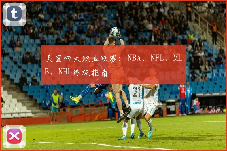 美国四大职业联赛：NBA、NFL、MLB、NHL终极指南