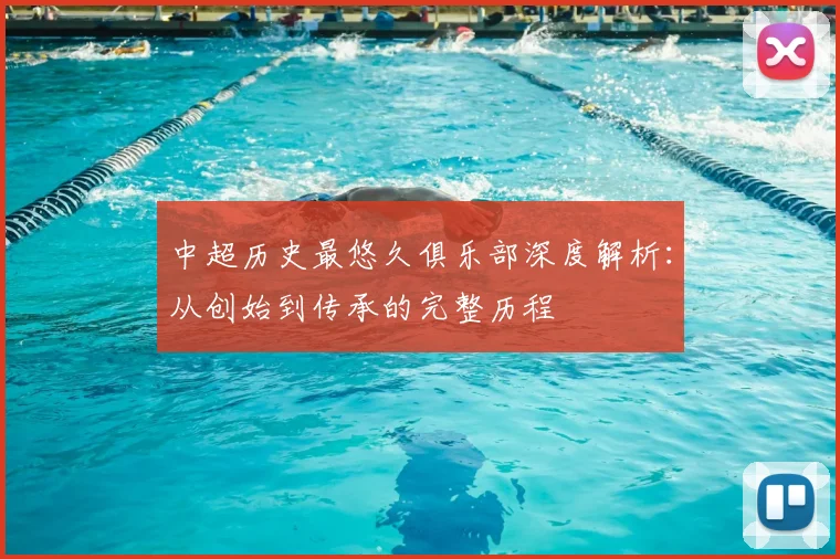 中超历史最悠久俱乐部深度解析：从创始到传承的完整历程