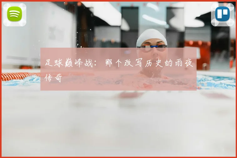足球巅峰战：那个改写历史的雨夜传奇
