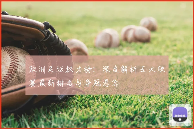 欧洲足坛权力榜：深度解析五大联赛最新排名与争冠悬念