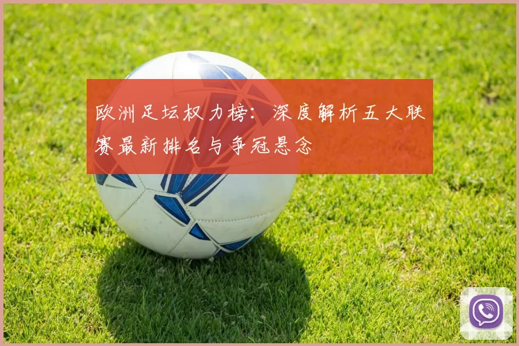 欧洲足坛权力榜：深度解析五大联赛最新排名与争冠悬念