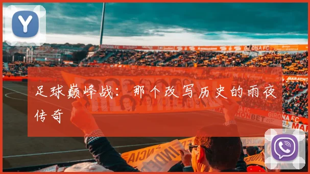 足球巅峰战：那个改写历史的雨夜传奇
