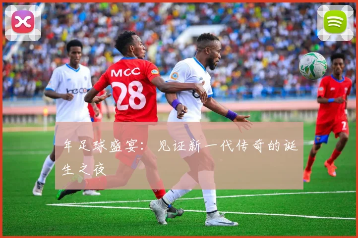 年足球盛宴：见证新一代传奇的诞生之夜