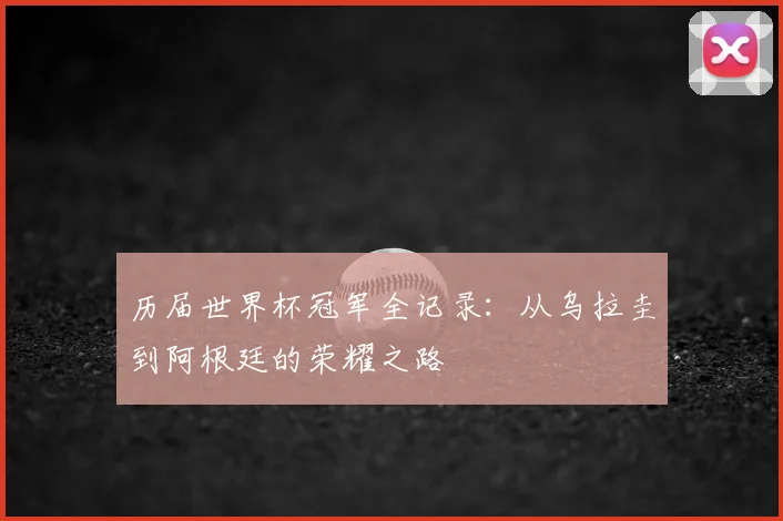 历届世界杯冠军全记录：从乌拉圭到阿根廷的荣耀之路