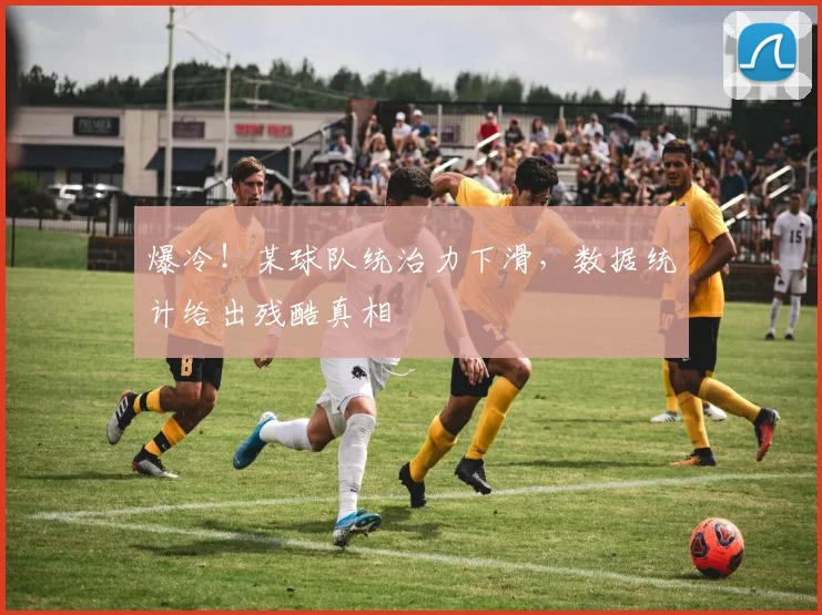 爆冷！某球队统治力下滑，数据统计给出残酷真相