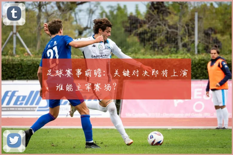 足球赛事前瞻：关键对决即将上演，谁能主宰赛场？