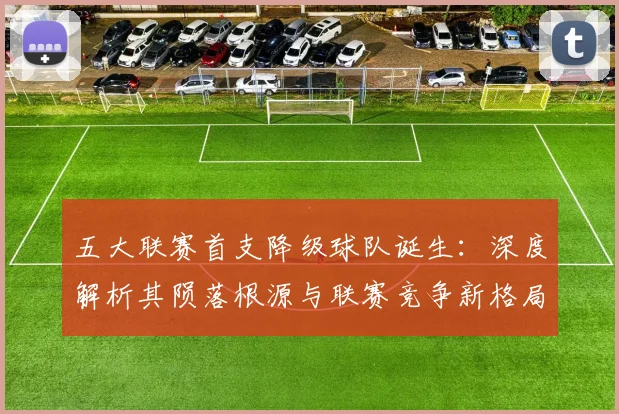 五大联赛首支降级球队诞生：深度解析其陨落根源与联赛竞争新格局_20260611141843