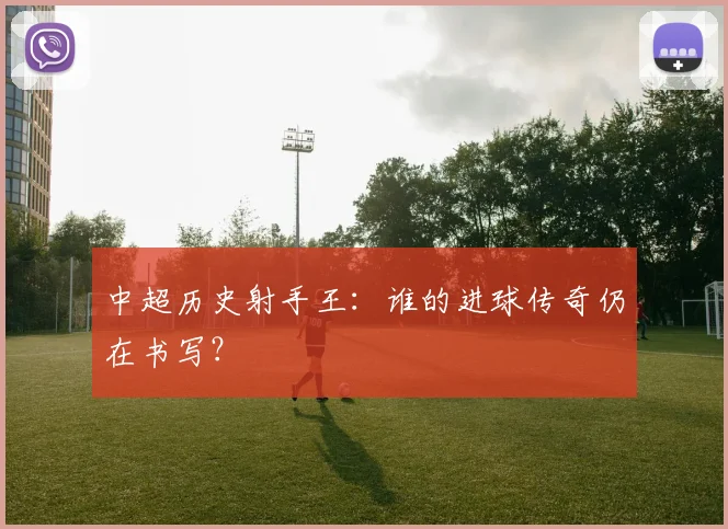 中超历史射手王:谁的进球传奇仍在书写?