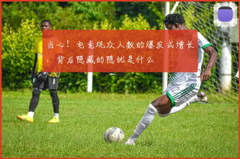 当心！电竞观众人数的爆发式增长，背后隐藏的隐忧是什么