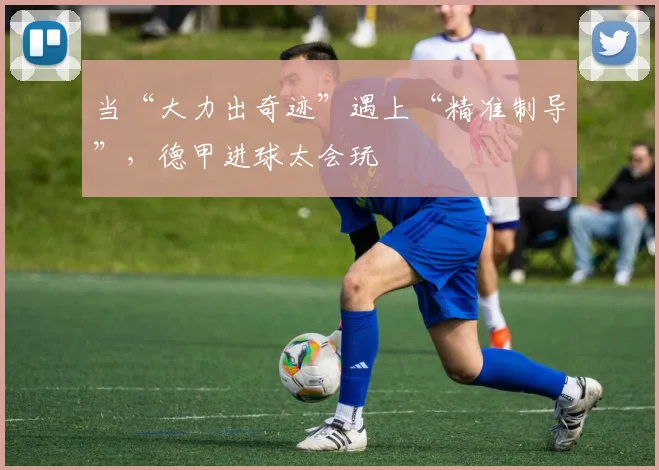当“大力出奇迹”遇上“精准制导”，德甲进球太会玩