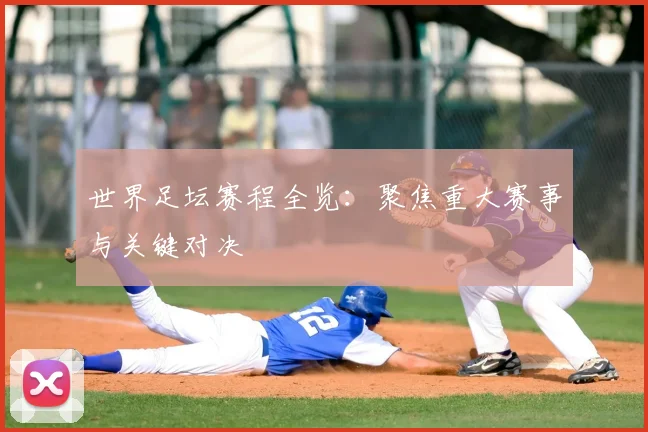 世界足坛赛程全览：聚焦重大赛事与关键对决